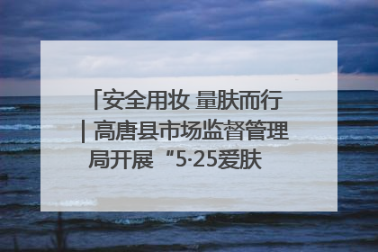 安全用妆 量肤而行｜高唐县市场监督管理局开展“5·25爱肤日”宣传活动，共筑安全用妆防线