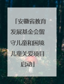 安徽省教育发展基金会留守儿童和困境儿童关爱项目启动