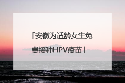 安徽为适龄女生免费接种HPV疫苗