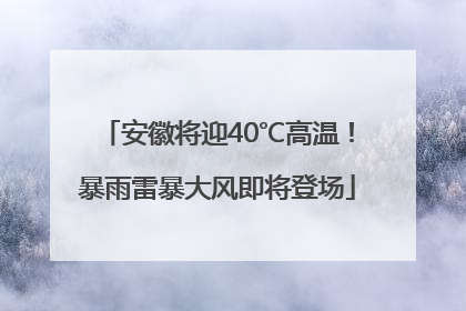 安徽将迎40℃高温！暴雨雷暴大风即将登场
