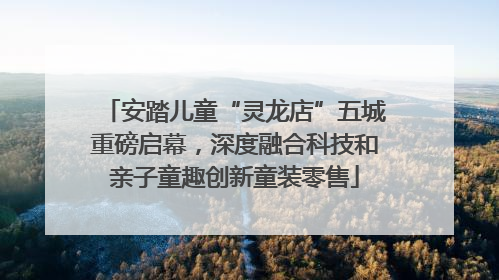 安踏儿童“灵龙店”五城重磅启幕，深度融合科技和亲子童趣创新童装零售