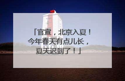 官宣，北京入夏！今年春天有点儿长，夏天迟到了！