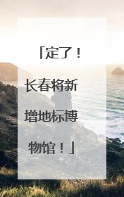 定了！长春将新增地标博物馆！