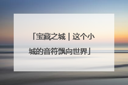 宝藏之城｜这个小城的音符飘向世界