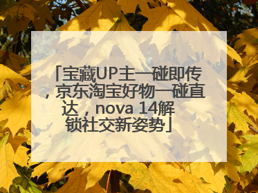 宝藏UP主一碰即传，京东淘宝好物一碰直达，nova 14解锁社交新姿势