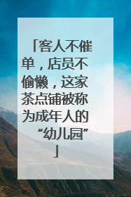 客人不催单，店员不偷懒，这家茶点铺被称为成年人的“幼儿园”