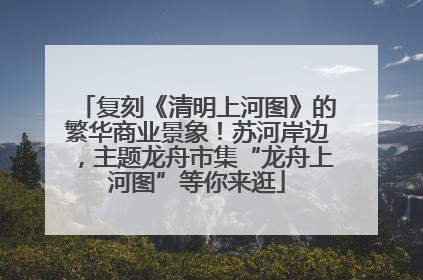 复刻《清明上河图》的繁华商业景象！苏河岸边，主题龙舟市集“龙舟上河图”等你来逛