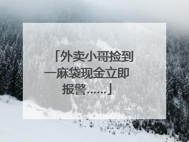 外卖小哥捡到一麻袋现金立即报警……