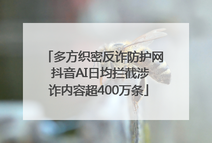 多方织密反诈防护网 抖音AI日均拦截涉诈内容超400万条