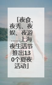 夜食、夜秀、夜娱、夜游……上海夜生活节推出130个夏夜活动