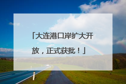 大连港口岸扩大开放，正式获批！