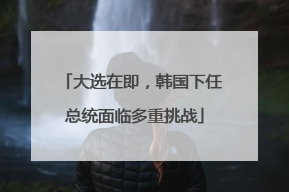 大选在即，韩国下任总统面临多重挑战