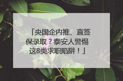 央国企内推、直签保录取？泰安人警惕这8类求职陷阱！
