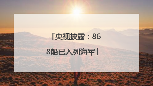 央视披露：868船已入列海军