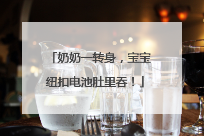 奶奶一转身，宝宝纽扣电池肚里吞！