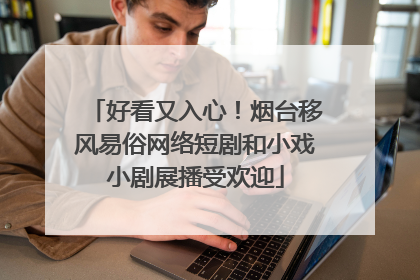 好看又入心！烟台移风易俗网络短剧和小戏小剧展播受欢迎