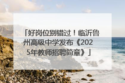 好岗位别错过！临沂鲁州高级中学发布《2025年教师招聘简章》