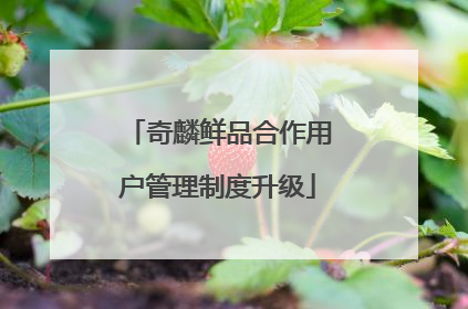 奇麟鲜品合作用户管理制度升级