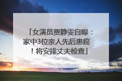 女演员贾静雯自曝：家中3位亲人先后患癌！将安排丈夫检查