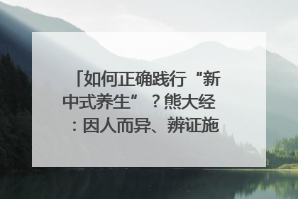 如何正确践行“新中式养生”？熊大经：因人而异、辨证施治｜名人大讲堂