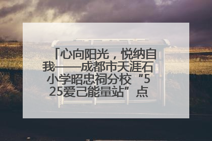 心向阳光，悦纳自我——成都市天涯石小学昭忠祠分校“525爱己能量站”点亮孩子心灵之旅