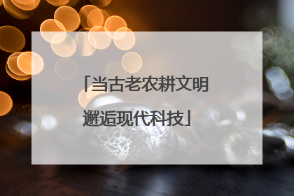 当古老农耕文明邂逅现代科技