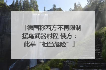 德国称西方不再限制援乌武器射程 俄方：此举“相当危险”