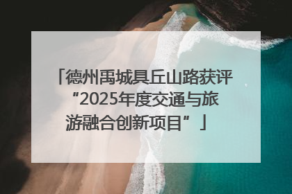 德州禹城具丘山路获评“2025年度交通与旅游融合创新项目”