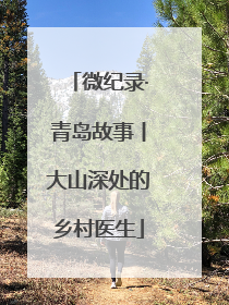 微纪录·青岛故事丨大山深处的乡村医生