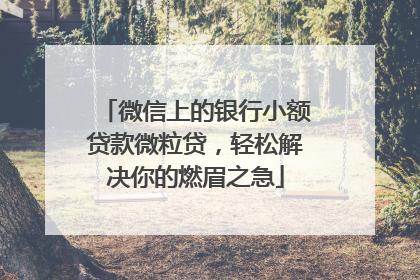 微信上的银行小额贷款微粒贷，轻松解决你的燃眉之急
