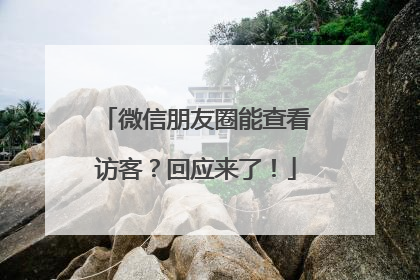 微信朋友圈能查看访客？回应来了！