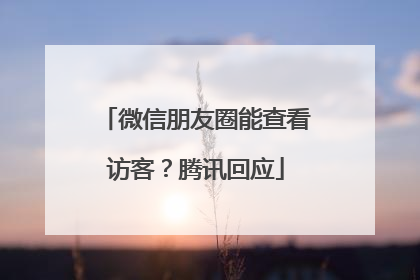 微信朋友圈能查看访客？腾讯回应