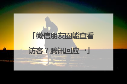 微信朋友圈能查看访客？腾讯回应→
