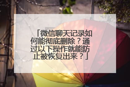 微信聊天记录如何能彻底删除？通过以下操作就能防止被恢复出来？