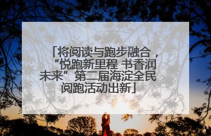 将阅读与跑步融合，“悦跑新里程 书香润未来”第二届海淀全民阅跑活动出新