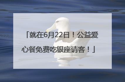 就在6月22日！公益爱心餐免费吃银座请客！