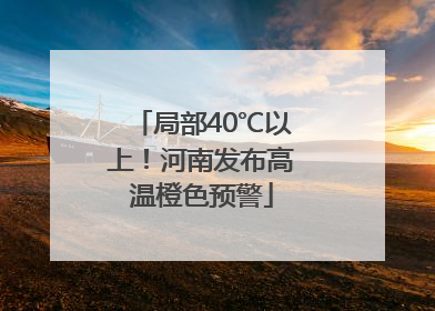 局部40℃以上！河南发布高温橙色预警