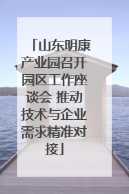 山东明康产业园召开园区工作座谈会 推动技术与企业需求精准对接