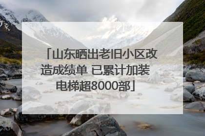 山东晒出老旧小区改造成绩单 已累计加装电梯超8000部