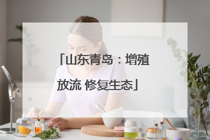 山东青岛：增殖放流 修复生态