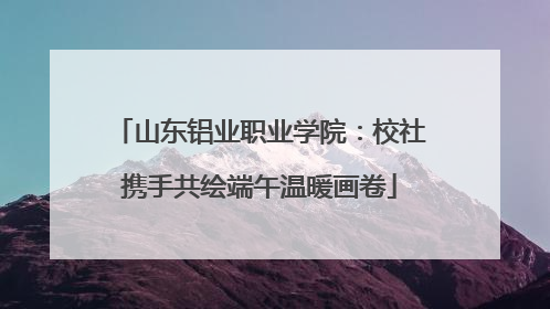 山东铝业职业学院：校社携手共绘端午温暖画卷