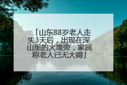山东88岁老人走失3天后，出现在深山里的火堆旁，家属称老人已无大碍