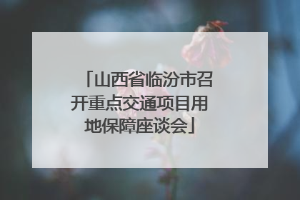 山西省临汾市召开重点交通项目用地保障座谈会