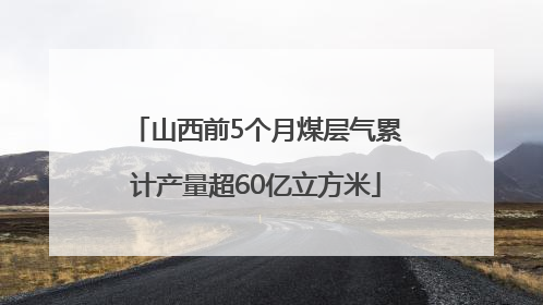 山西前5个月煤层气累计产量超60亿立方米