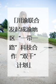 川渝联合发起成渝地区“一带一路”科技合作“双千”计划