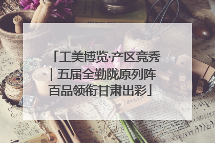 工美博览·产区竞秀｜五届全勤陇原列阵 百品领衔甘肃出彩