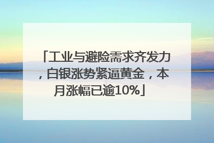 工业与避险需求齐发力，白银涨势紧逼黄金，本月涨幅已逾10%