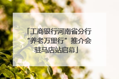 工商银行河南省分行“养老万里行”推介会 驻马店站启幕