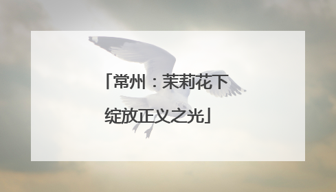 常州：茉莉花下绽放正义之光