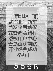 市北区“消费指北”新车首发季启动仪式暨鸿蒙智行授权用户中心青岛重庆南路开业盛典成功举办